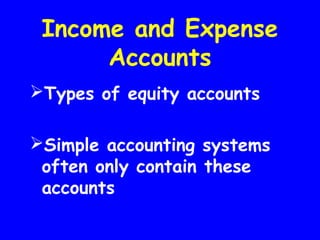 Income and Expense
Accounts
Types of equity accounts
Simple accounting systems
often only contain these
accounts
 
