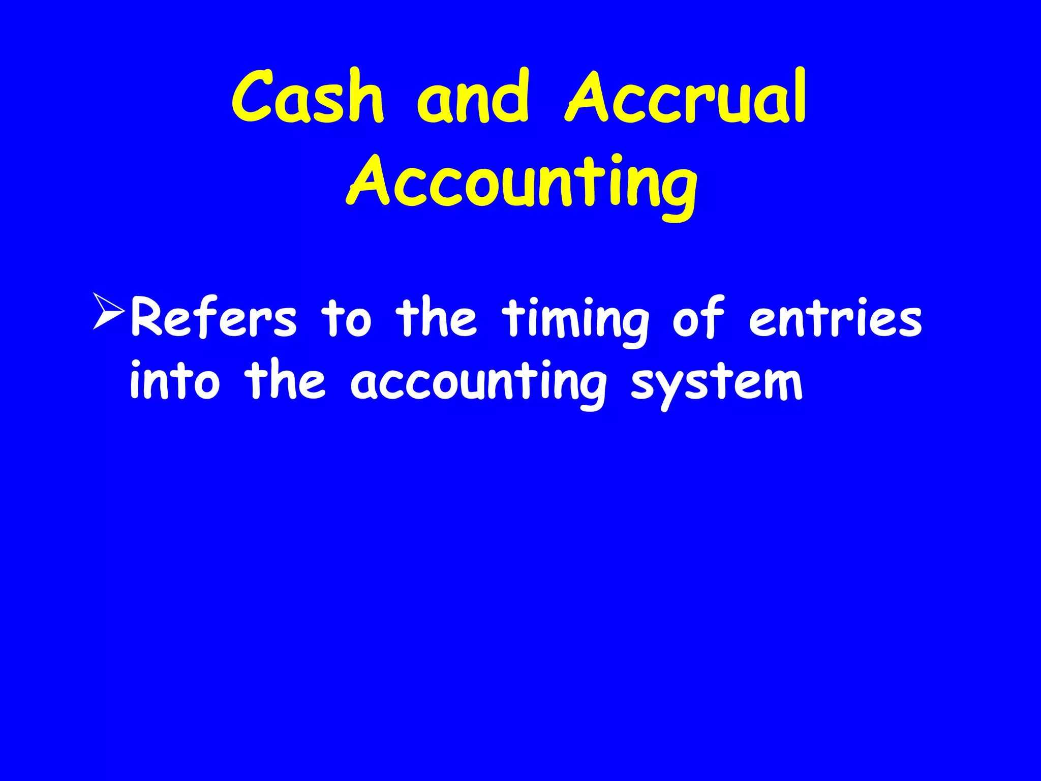 Cash and Accrual
Accounting
Refers to the timing of entries
into the accounting system

 