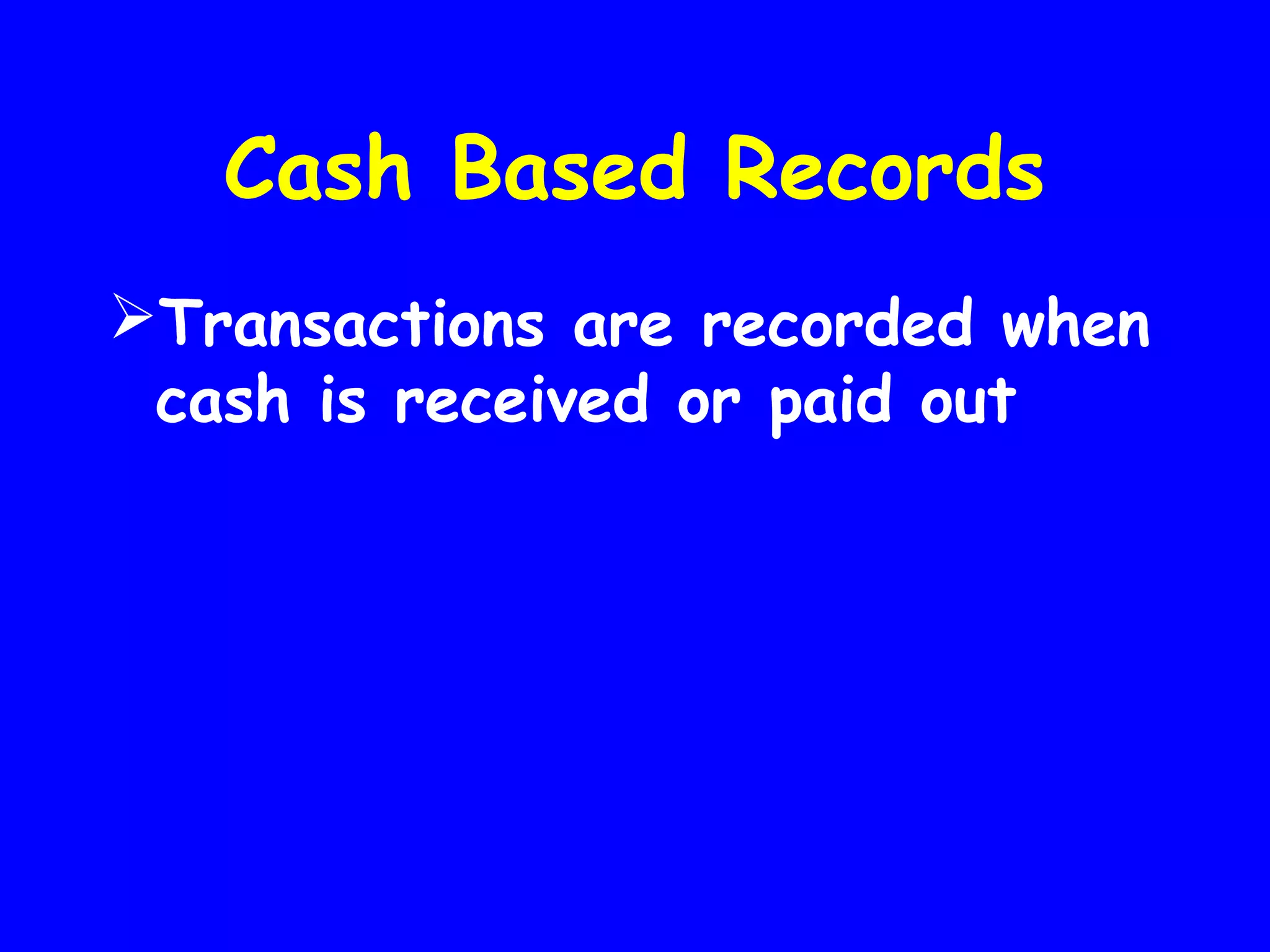 Cash Based Records
Transactions are recorded when
cash is received or paid out

 