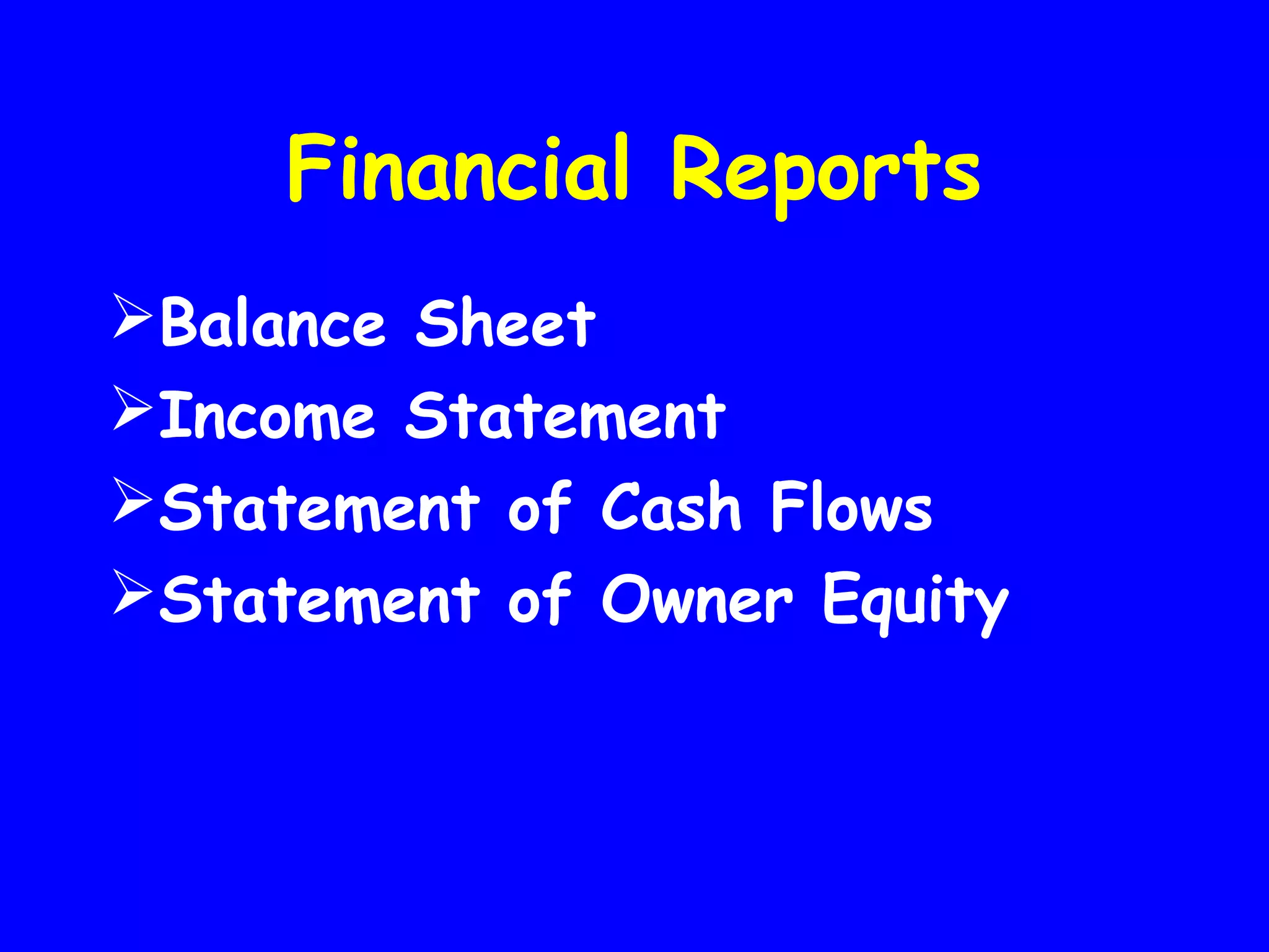 Financial Reports
Balance Sheet
Income Statement
Statement of Cash Flows
Statement of Owner Equity

 