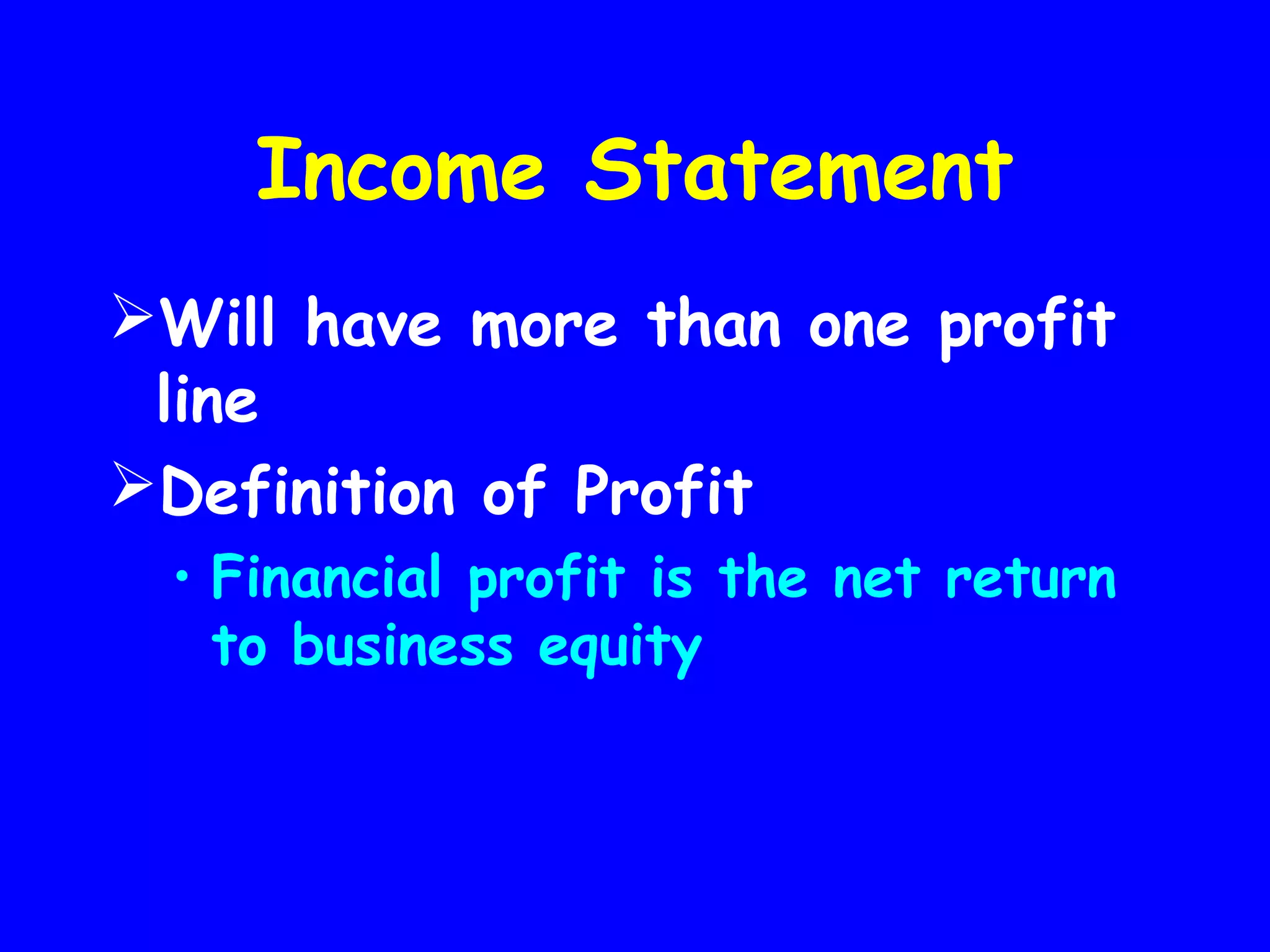 Income Statement
Will have more than one profit
line
Definition of Profit
• Financial profit is the net return
to business equity

 