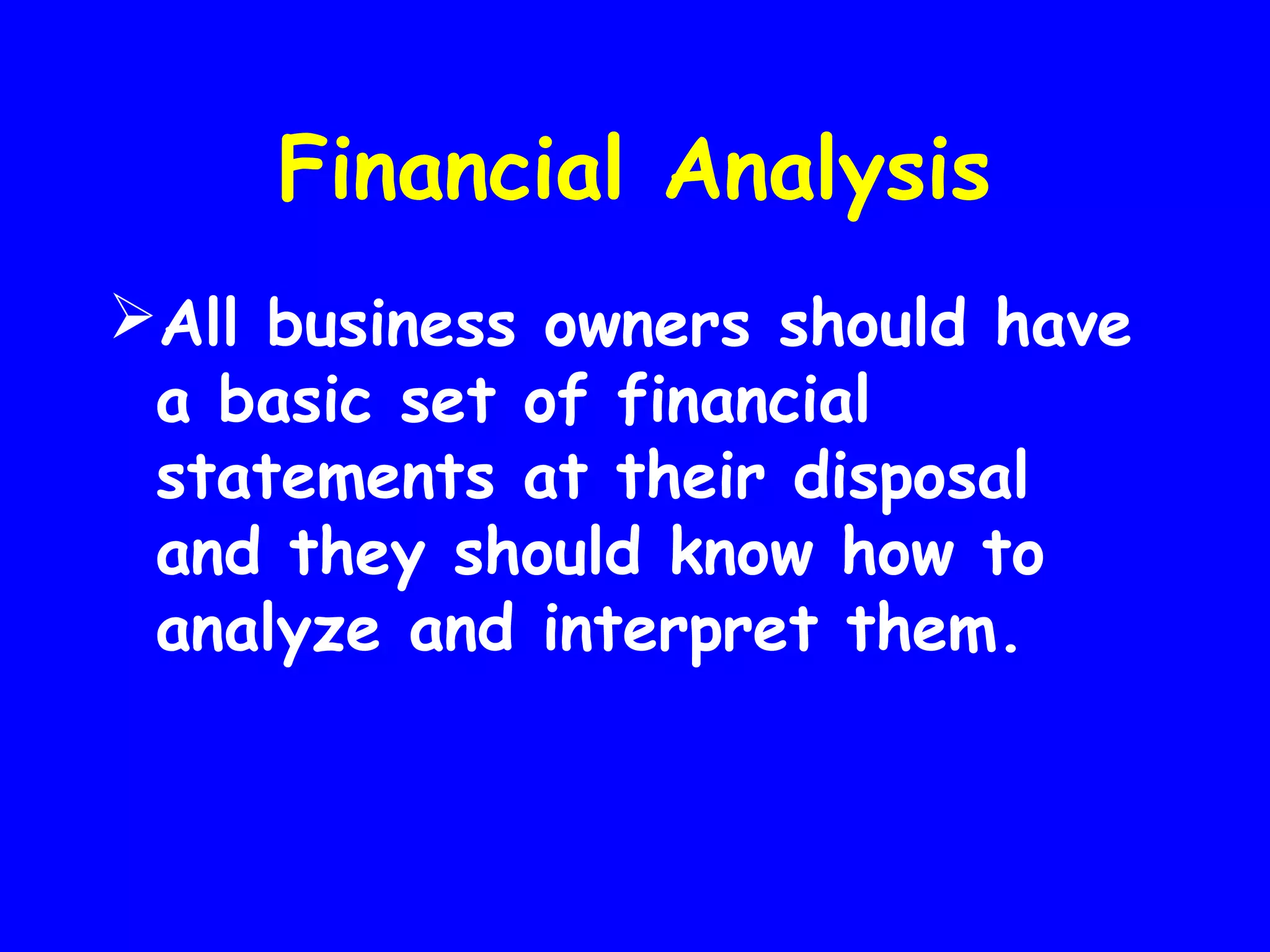 Financial Analysis
All business owners should have
a basic set of financial
statements at their disposal
and they should know how to
analyze and interpret them.

 