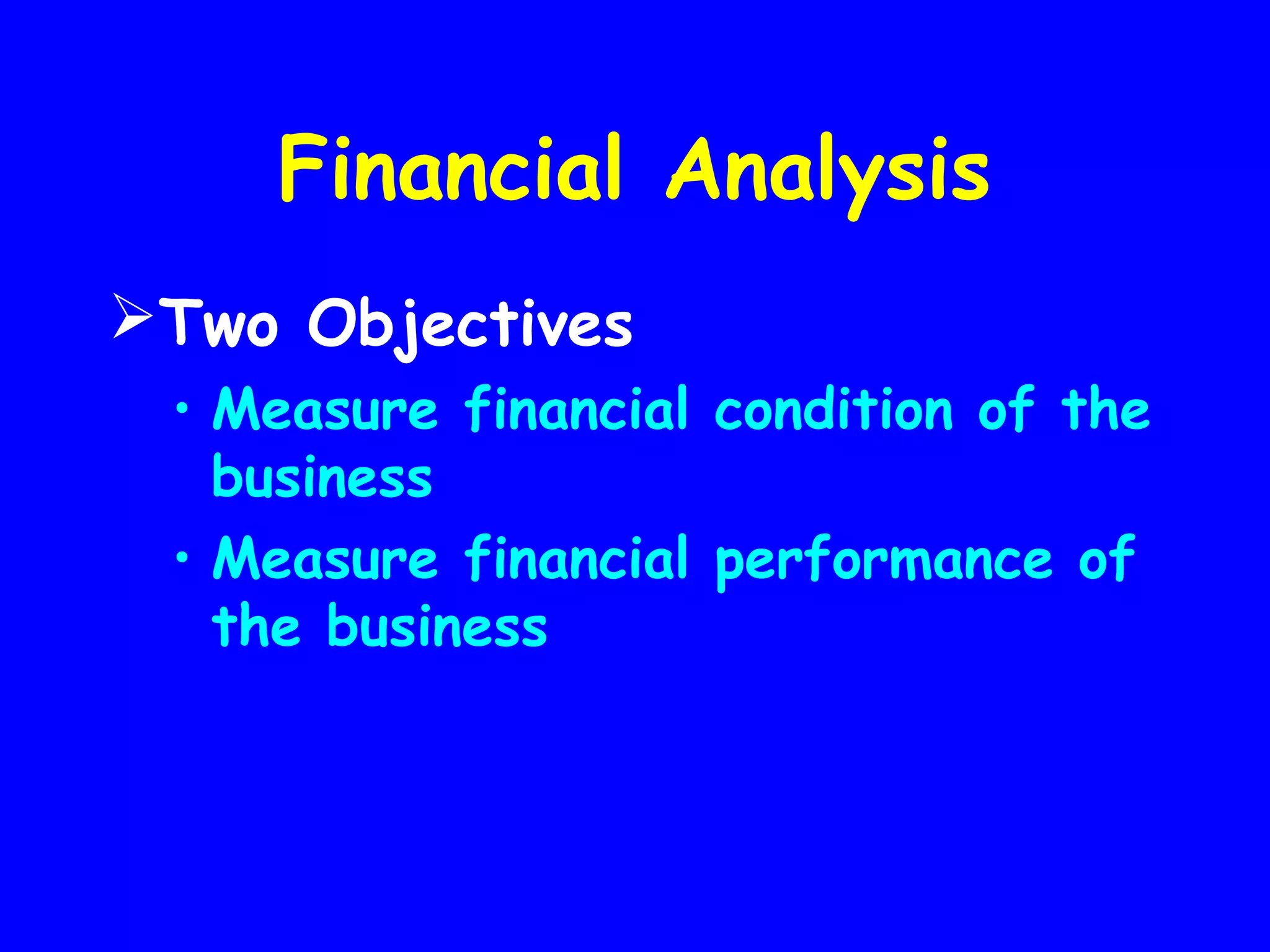 Financial Analysis
Two Objectives
• Measure financial condition of the
business
• Measure financial performance of
the business

 