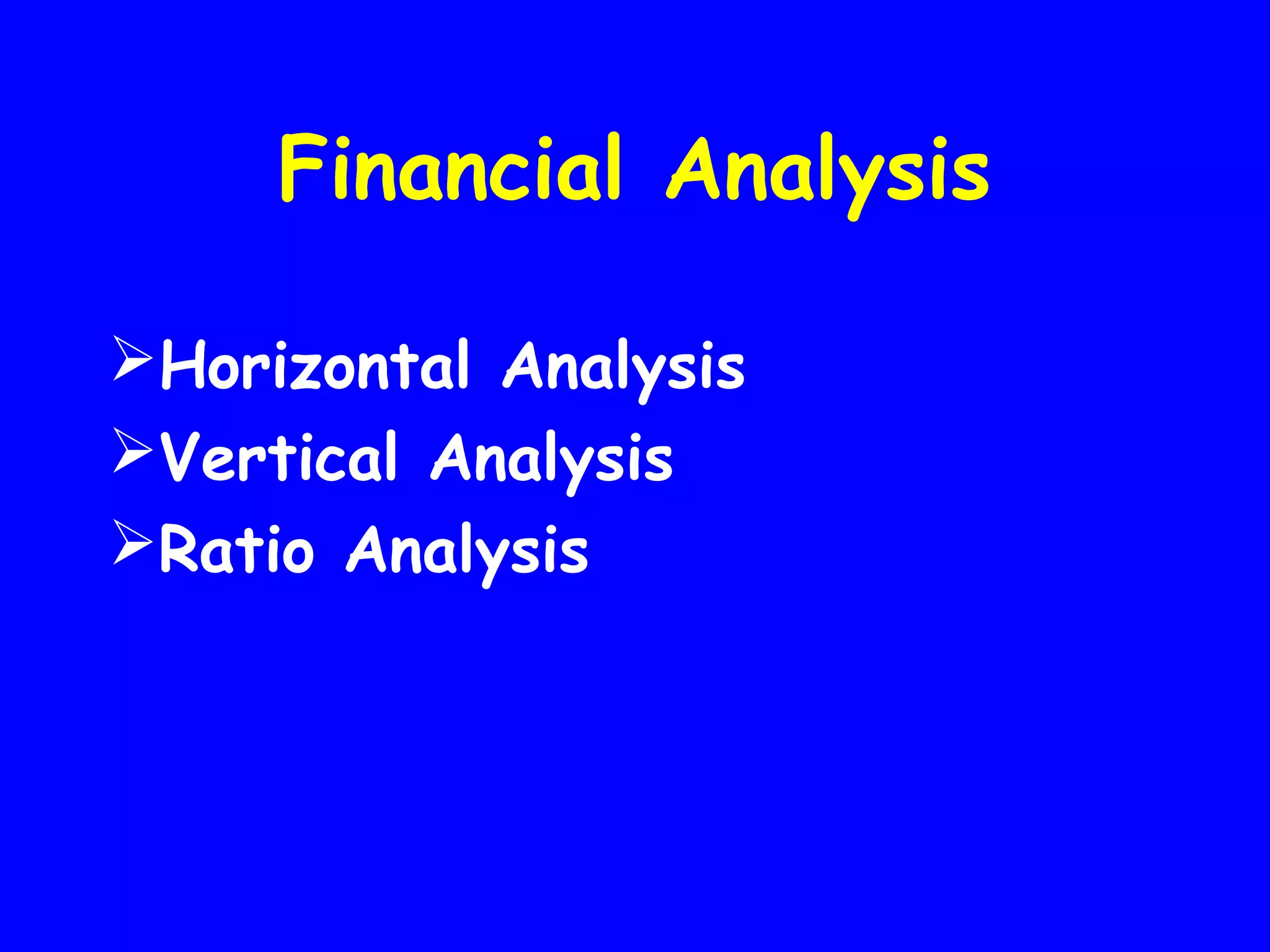Financial Analysis
Horizontal Analysis
Vertical Analysis
Ratio Analysis

 
