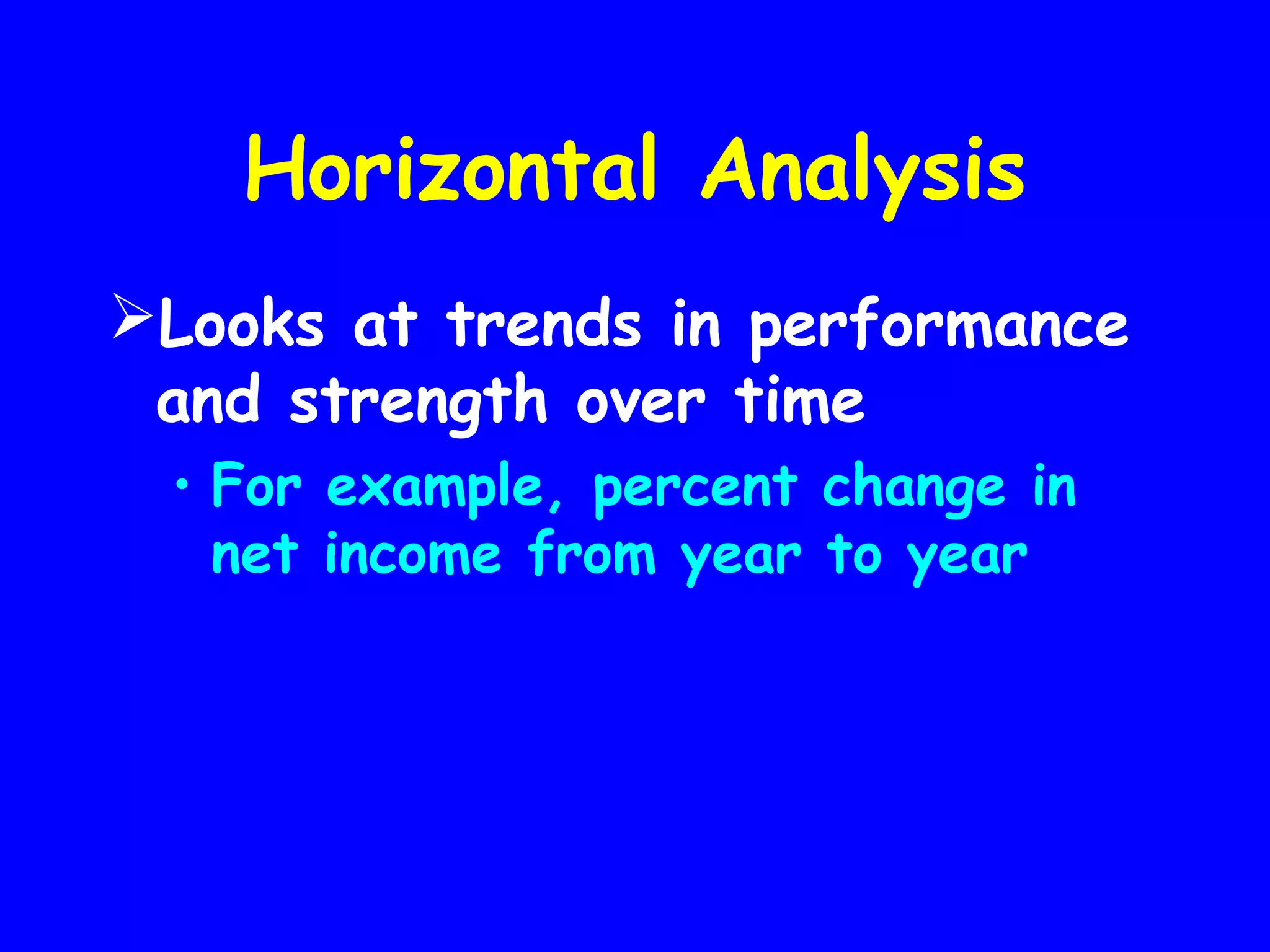 Horizontal Analysis
Looks at trends in performance
and strength over time
• For example, percent change in
net income from year to year

 