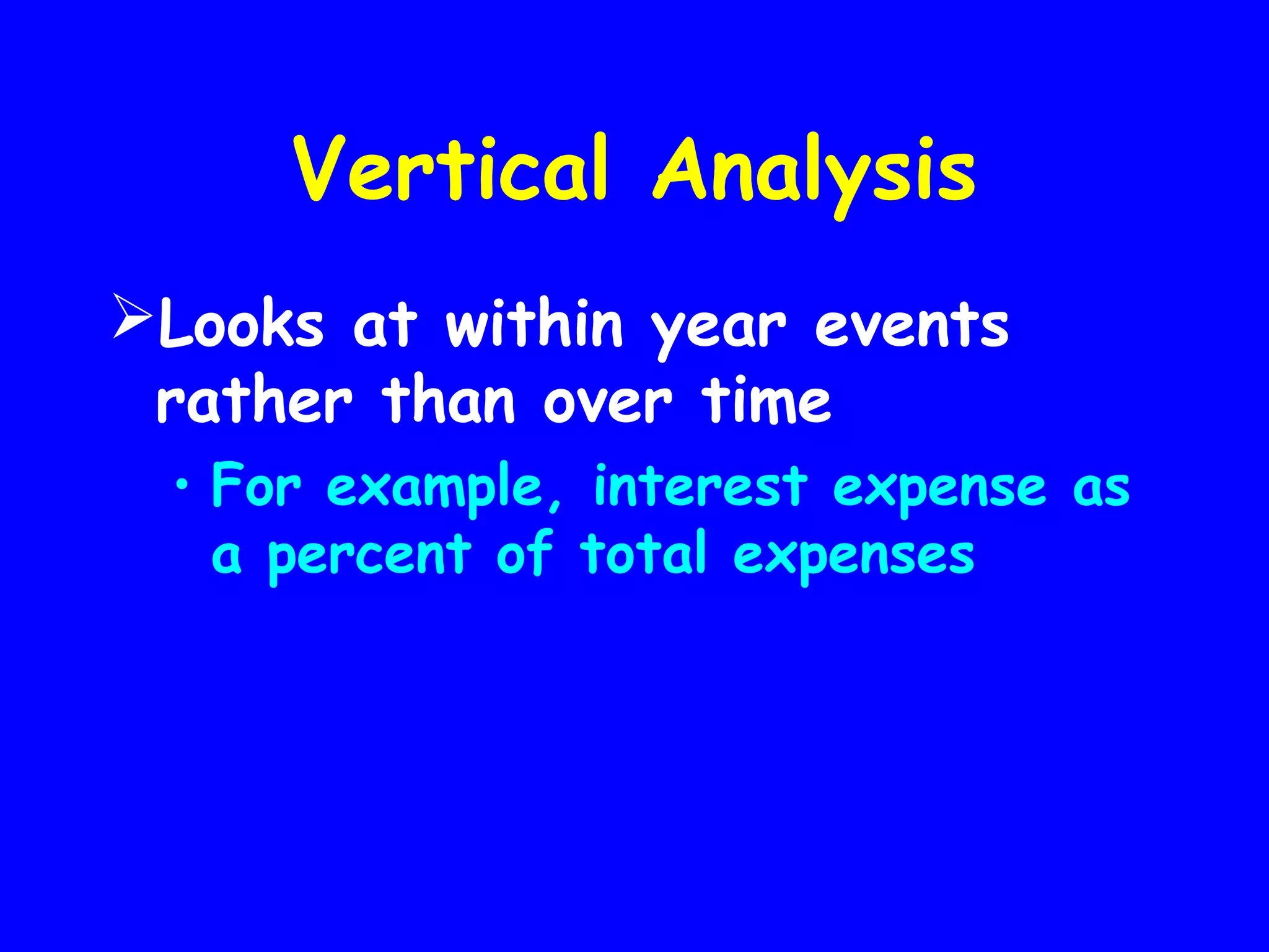 Vertical Analysis
Looks at within year events
rather than over time
• For example, interest expense as
a percent of total expenses

 