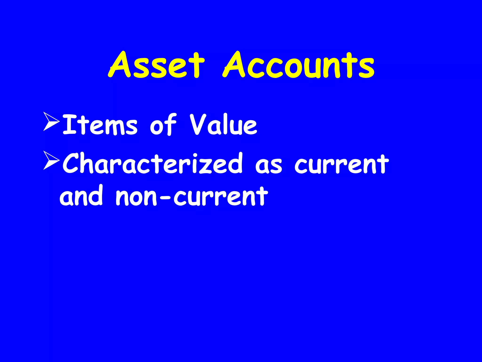 Asset Accounts
Items of Value
Characterized as current
and non-current

 