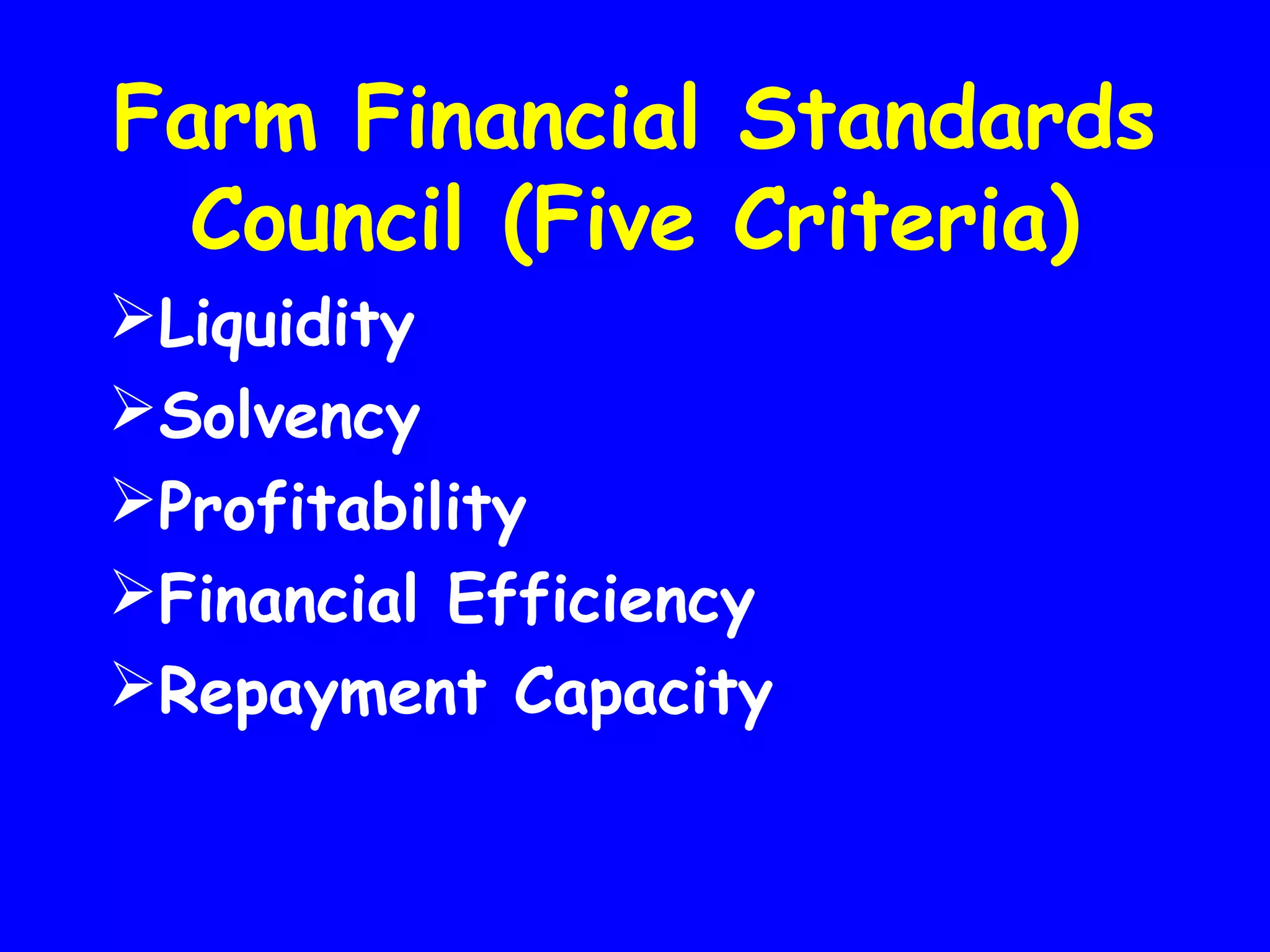 Farm Financial Standards
Council (Five Criteria)
Liquidity
Solvency
Profitability
Financial Efficiency
Repayment Capacity

 