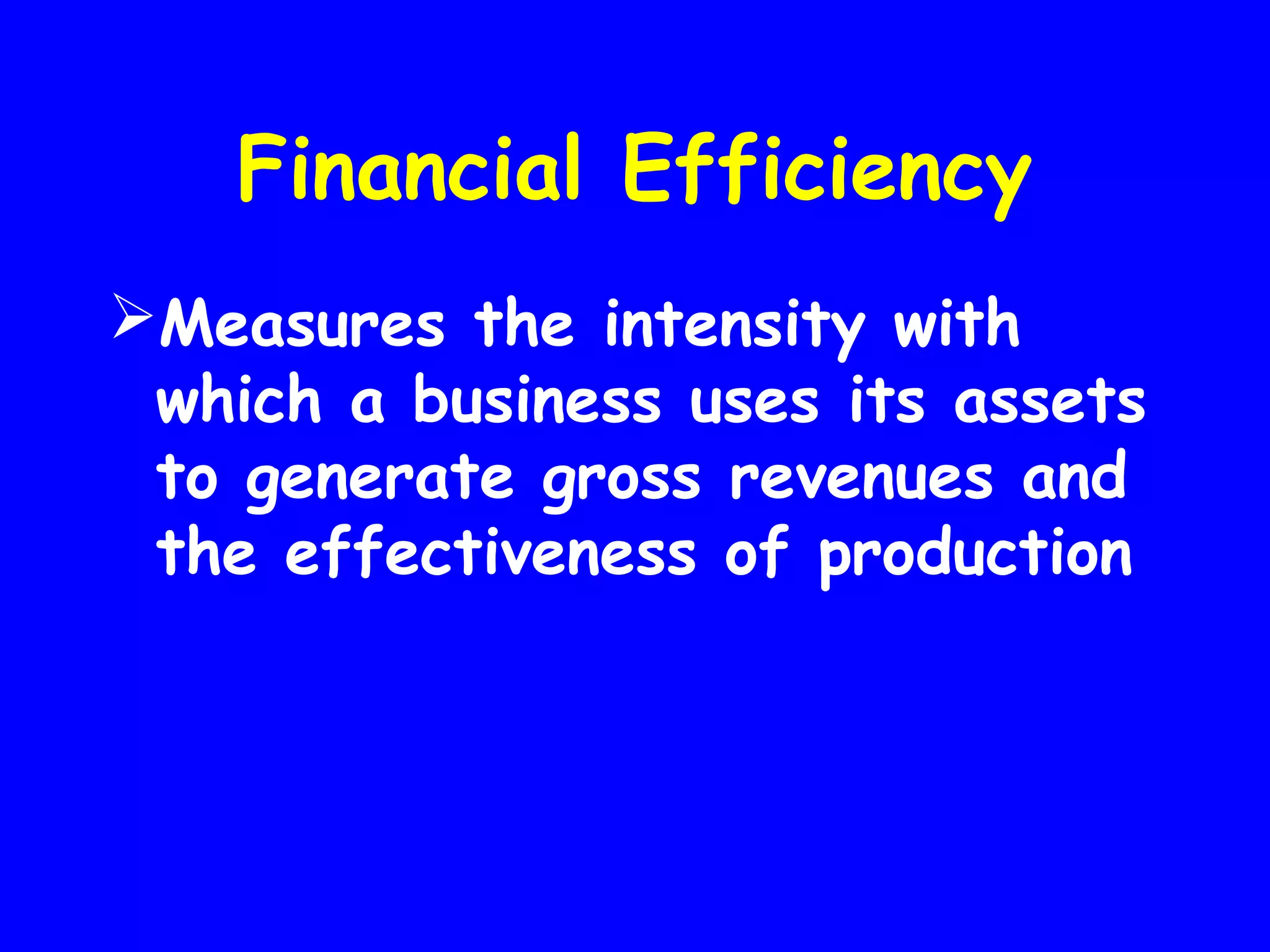 Financial Efficiency
Measures the intensity with
which a business uses its assets
to generate gross revenues and
the effectiveness of production

 