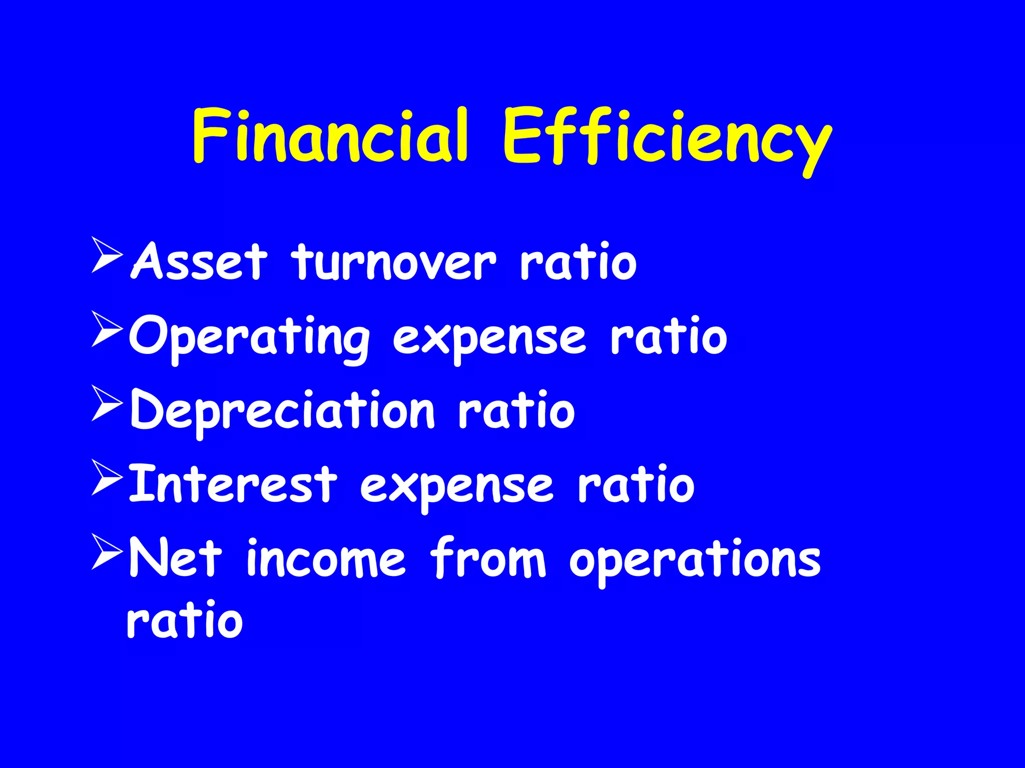 Financial Efficiency
Asset turnover ratio
Operating expense ratio
Depreciation ratio
Interest expense ratio
Net income from operations
ratio

 