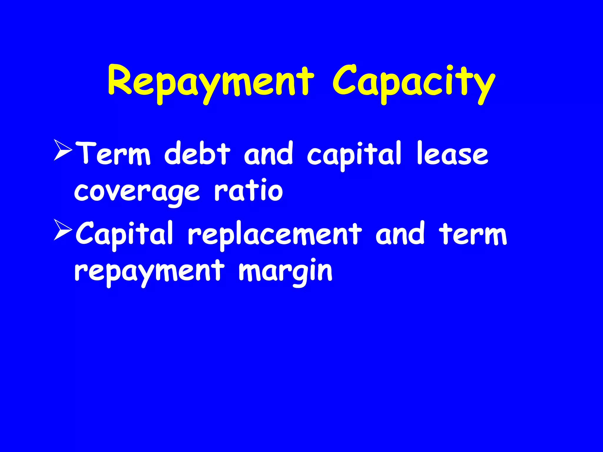 Repayment Capacity
Term debt and capital lease
coverage ratio
Capital replacement and term
repayment margin

 