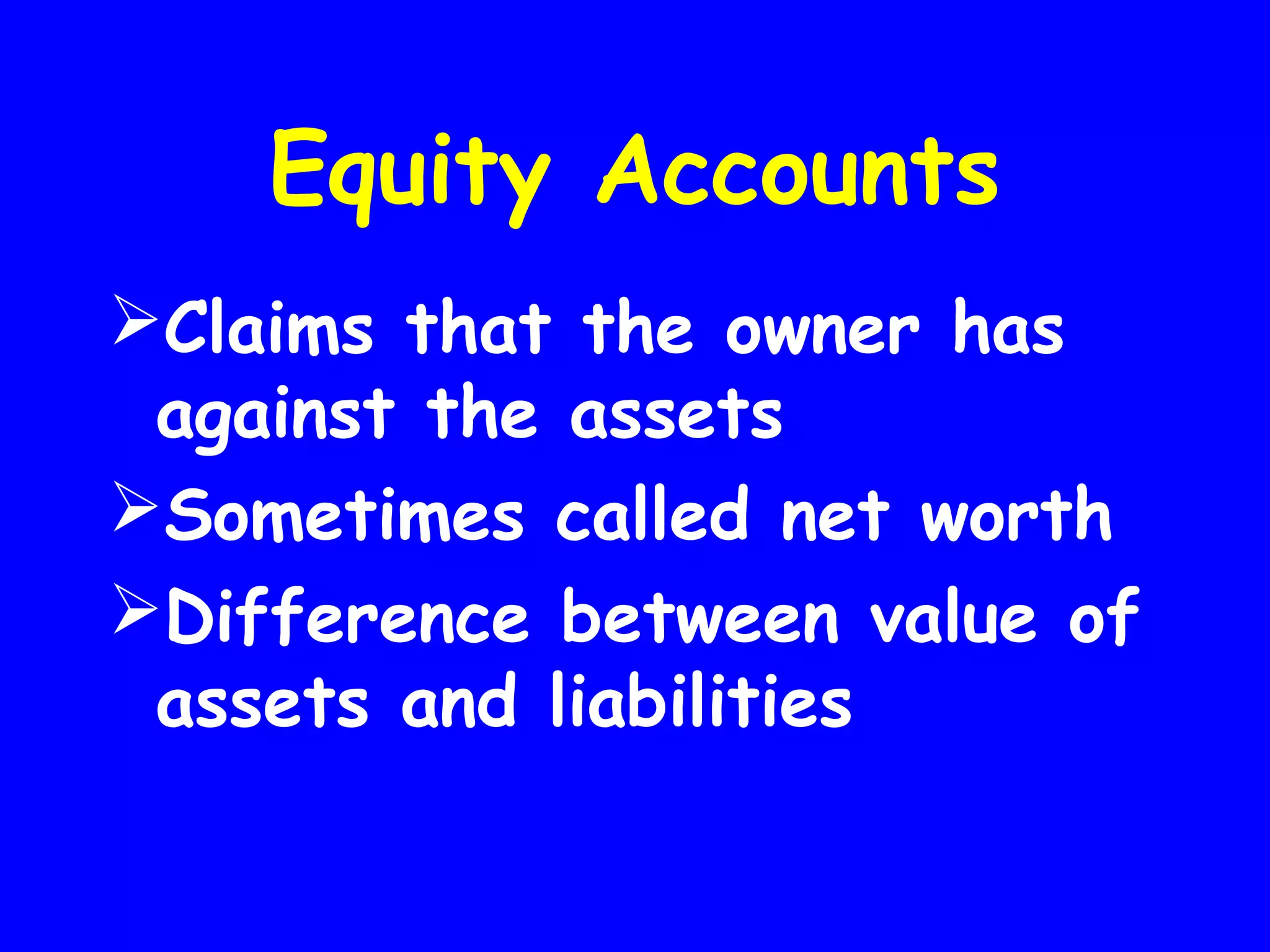 Equity Accounts
Claims that the owner has
against the assets
Sometimes called net worth
Difference between value of
assets and liabilities

 
