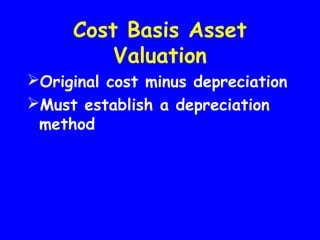 Cost Basis Asset
Valuation
Original cost minus depreciation
Must establish a depreciation
method
 