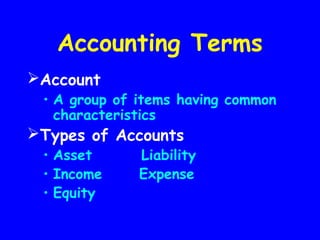 Accounting Terms
Account
• A group of items having common
characteristics
Types of Accounts
• Asset Liability
• Income Expense
• Equity
 