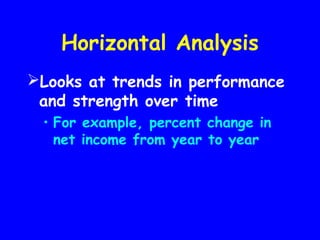Horizontal Analysis
Looks at trends in performance
and strength over time
• For example, percent change in
net income from year to year
 