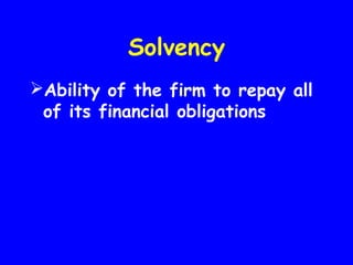 Solvency
Ability of the firm to repay all
of its financial obligations
 