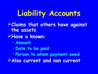 Liability Accounts
Claims that others have against
the assets
Have a known:
• Amount
• Date to be paid
• Person to whom payment owed
Also current and non current
 