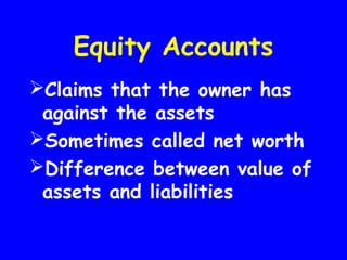 Equity Accounts
Claims that the owner has
against the assets
Sometimes called net worth
Difference between value of
assets and liabilities
 
