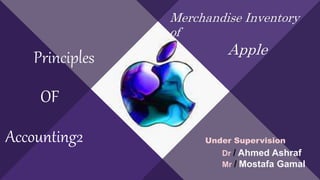 Principles
OF
Accounting2 Under Supervision
Dr / Ahmed Ashraf
Mr / Mostafa Gamal
Merchandise Inventory
of
Apple
 