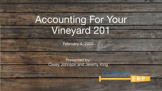Proprietary and Confidential
February 4, 2020
Accounting For Your
Vineyard 201
Presented by:
Casey Johnson and Jeremy King
 