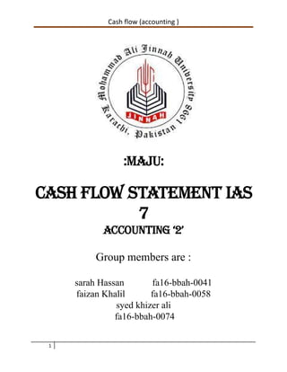 Cash flow (accounting )
:Maju:
Cash flow statement ias
7
Accounting ‘2’
Group members are :
sarah Hassan fa16-bbah-0041
faizan Khalil fa16-bbah-0058
syed khizer ali
fa16-bbah-0074
1
 