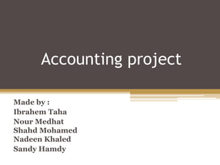 Accounting project
Made by :
Ibrahem Taha
Nour Medhat
Shahd Mohamed
Nadeen Khaled
Sandy Hamdy
 