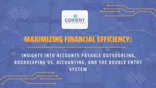 INSIGHTS INTO ACCOUNTS PAYABLE OUTSOURCING,
BOOKKEEPING VS. ACCOUNTING, AND THE DOUBLE ENTRY
SYSTEM
MAXIMIZING FINANCIAL EFFICIENCY:
 
