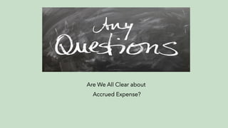 Are We All Clear about
Accrued Expense?
 