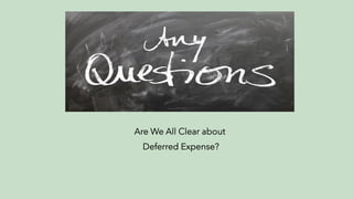 Are We All Clear about
Deferred Expense?
 