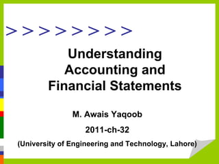 > > > > > > > >
Understanding
Accounting and
Financial Statements
M. Awais Yaqoob
2011-ch-32
(University of Engineering and Technology, Lahore)
 