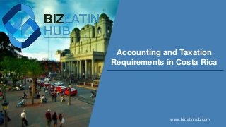 Accounting and Taxation
Requirements in Costa Rica
www.bizlatinhub.com
 