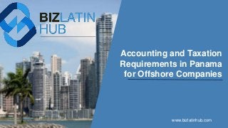 Accounting and Taxation
Requirements in Panama
for Offshore Companies
www.bizlatinhub.com
 