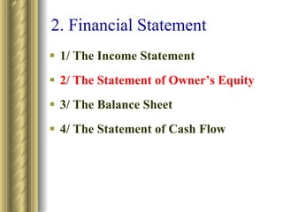 2. Financial Statement 1/ The Income Statement 2/ The Statement of Owner’s Equity 3/ The Balance Sheet 4/ The Statement of Cash Flow 