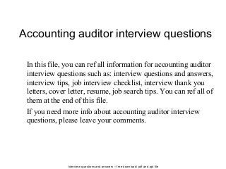 Interview questions and answers – free download/ pdf and ppt file
Accounting auditor interview questions
In this file, you can ref all information for accounting auditor
interview questions such as: interview questions and answers,
interview tips, job interview checklist, interview thank you
letters, cover letter, resume, job search tips. You can ref all of
them at the end of this file.
If you need more info about accounting auditor interview
questions, please leave your comments.
 