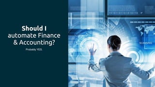 Should I
automate Finance
& Accounting?
Probably YES.
 
