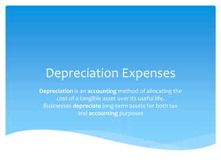 Depreciation Expenses
Depreciation is an accounting method of allocating the
cost of a tangible asset over its useful life.
Businesses depreciate long-term assets for both tax
and accounting purposes
 