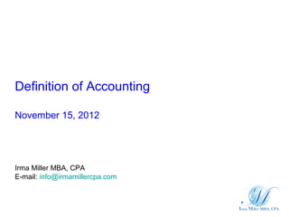 Definition of Accounting

November 15, 2012




Irma Miller MBA, CPA
E-mail: info@irmamillercpa.com
 