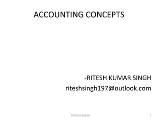 ACCOUNTING CONCEPTS
-RITESH KUMAR SINGH
riteshsingh197@outlook.com
1RITESH SINGH
 