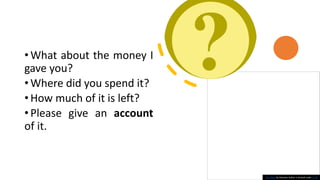 •What about the money I
gave you?
•Where did you spend it?
•How much of it is left?
•Please give an account
of it.
This Photo by Unknown Author is licensed under CC BY
 