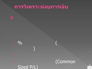 การวิเคราะห์งบการเงินประเมินผลการดำเนินงานในอดีตและในปัจจุบันและประเมินความยั่งยืนของผลการดำเนินงานในอดีตและในปัจจุบัน โดยใช้% การเปลี่ยนแปลง (วิเคราะห์แนวโน้ม)อัตราส่วนด้านการเงิน และงบการเงินขนาดร่วม (Common Sized P/L)35