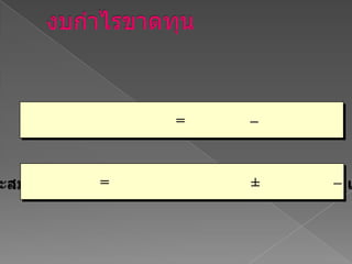 งบกำไรขาดทุนคือรายงานที่แสดงผลการดำเนินงานของกิจการในช่วงระยะเวลาหนึ่งตั้งอยู่บนพื้นฐานของสมการกำไร (ขาดทุน) สุทธิ=   รายได้  –  ค่าใช้จ่ายกำไรสะสมปลายงวด=   กำไรสะสมต้นงวด  ± กำไรสุทธิ– เงินปันผล