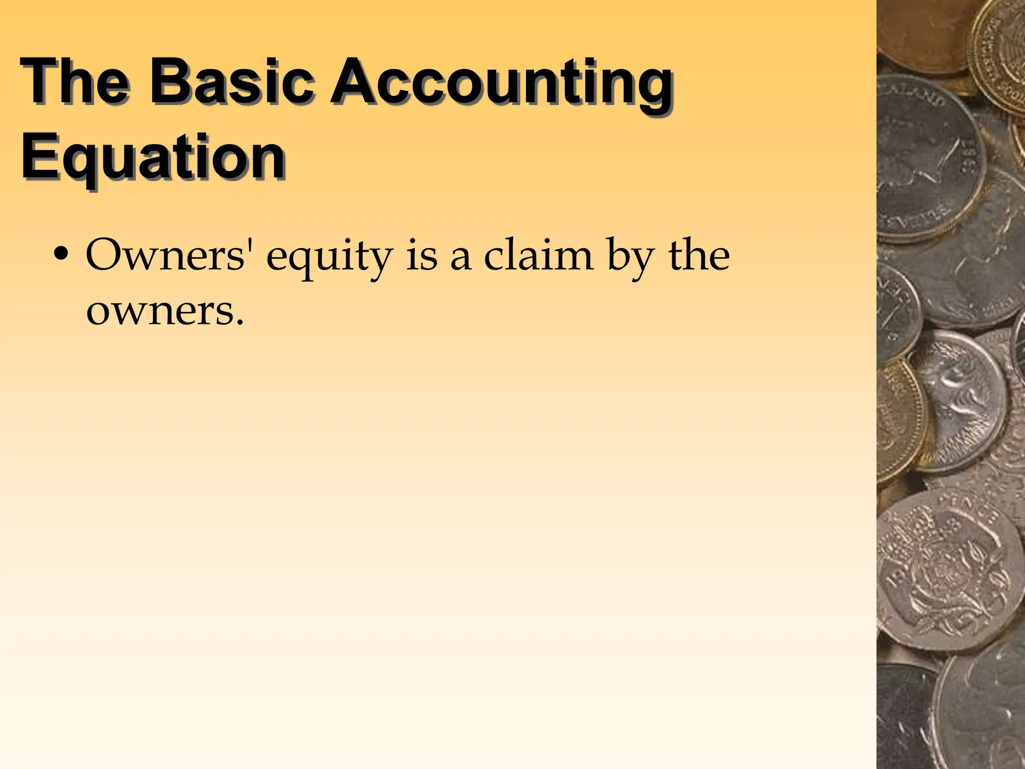 The Basic Accounting
Equation
• Owners' equity is a claim by the
owners.
 