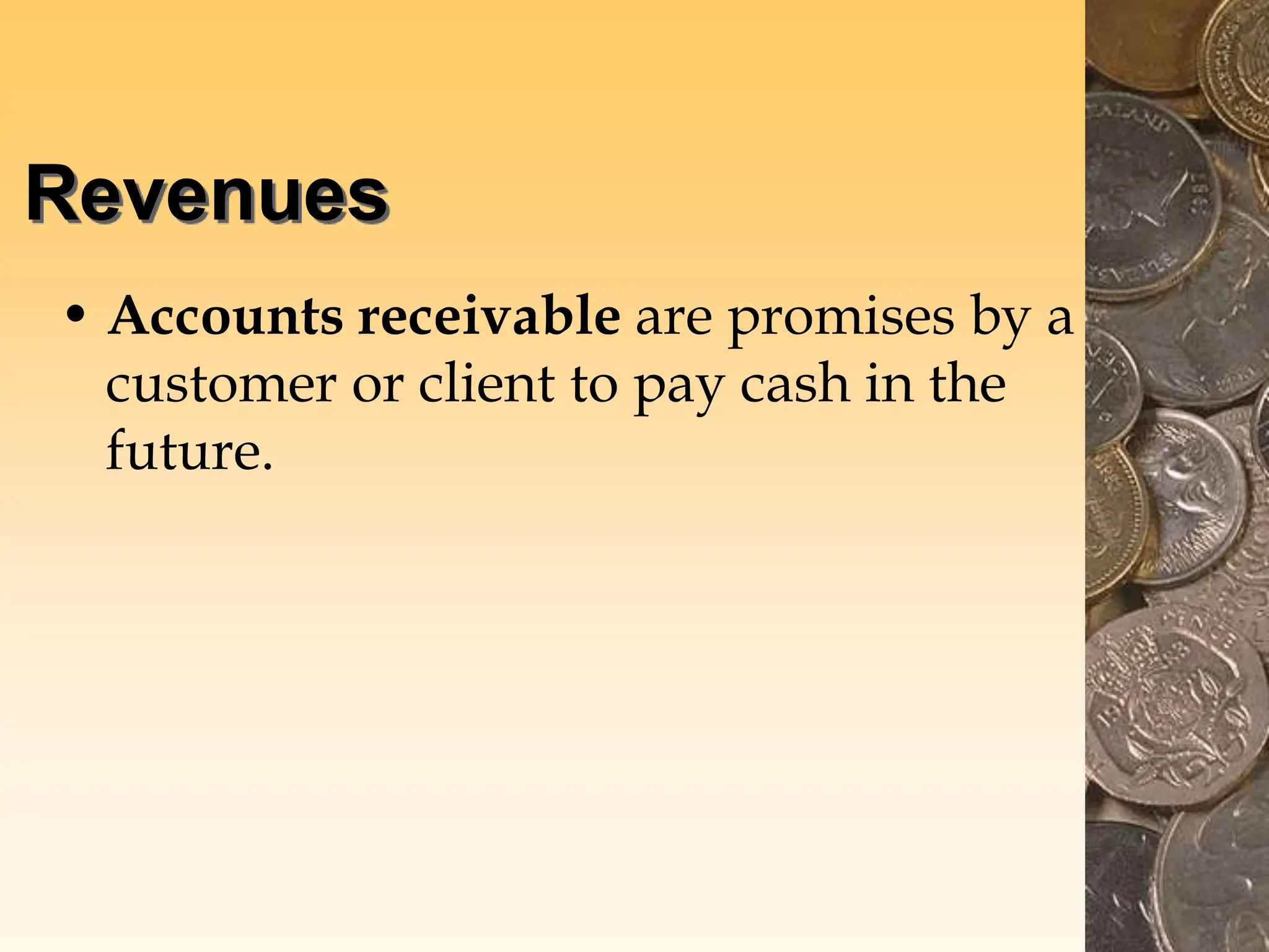 Revenues
• Accounts receivable are promises by a
customer or client to pay cash in the
future.
 