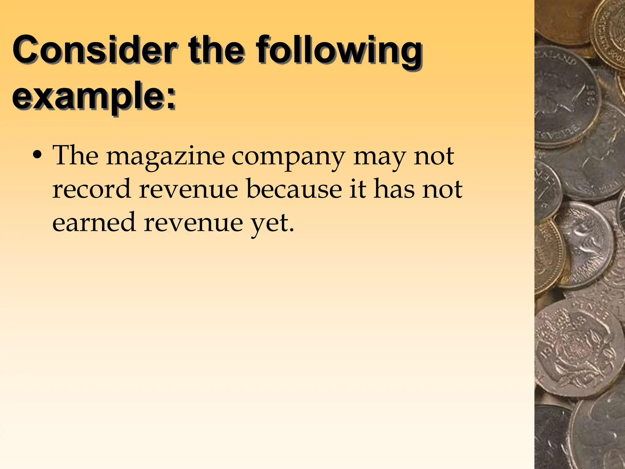 Consider the following
example:
• The magazine company may not
record revenue because it has not
earned revenue yet.
 