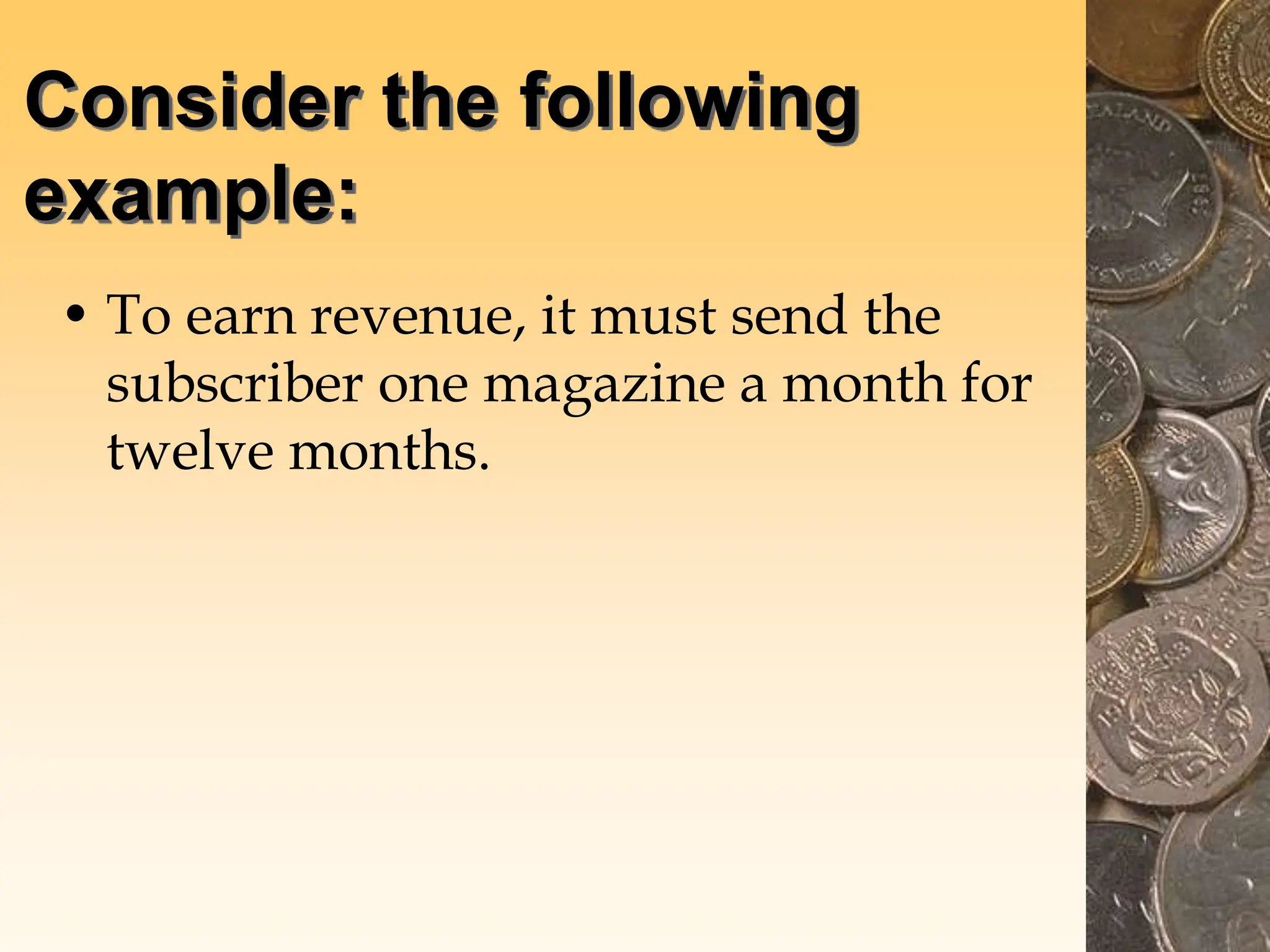 Consider the following
example:
• To earn revenue, it must send the
subscriber one magazine a month for
twelve months.
 