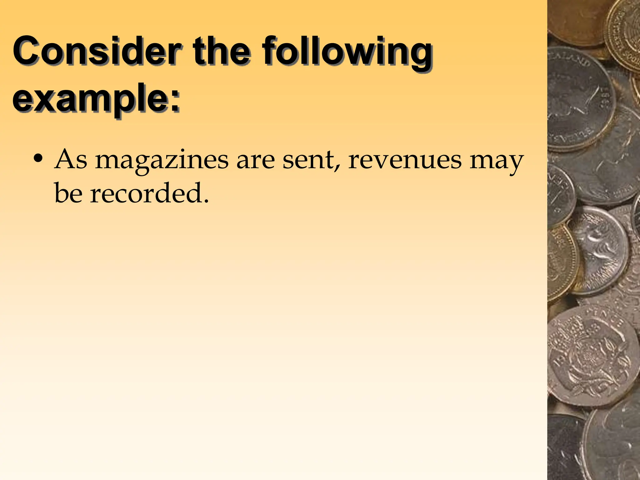 Consider the following
example:
• As magazines are sent, revenues may
be recorded.
 