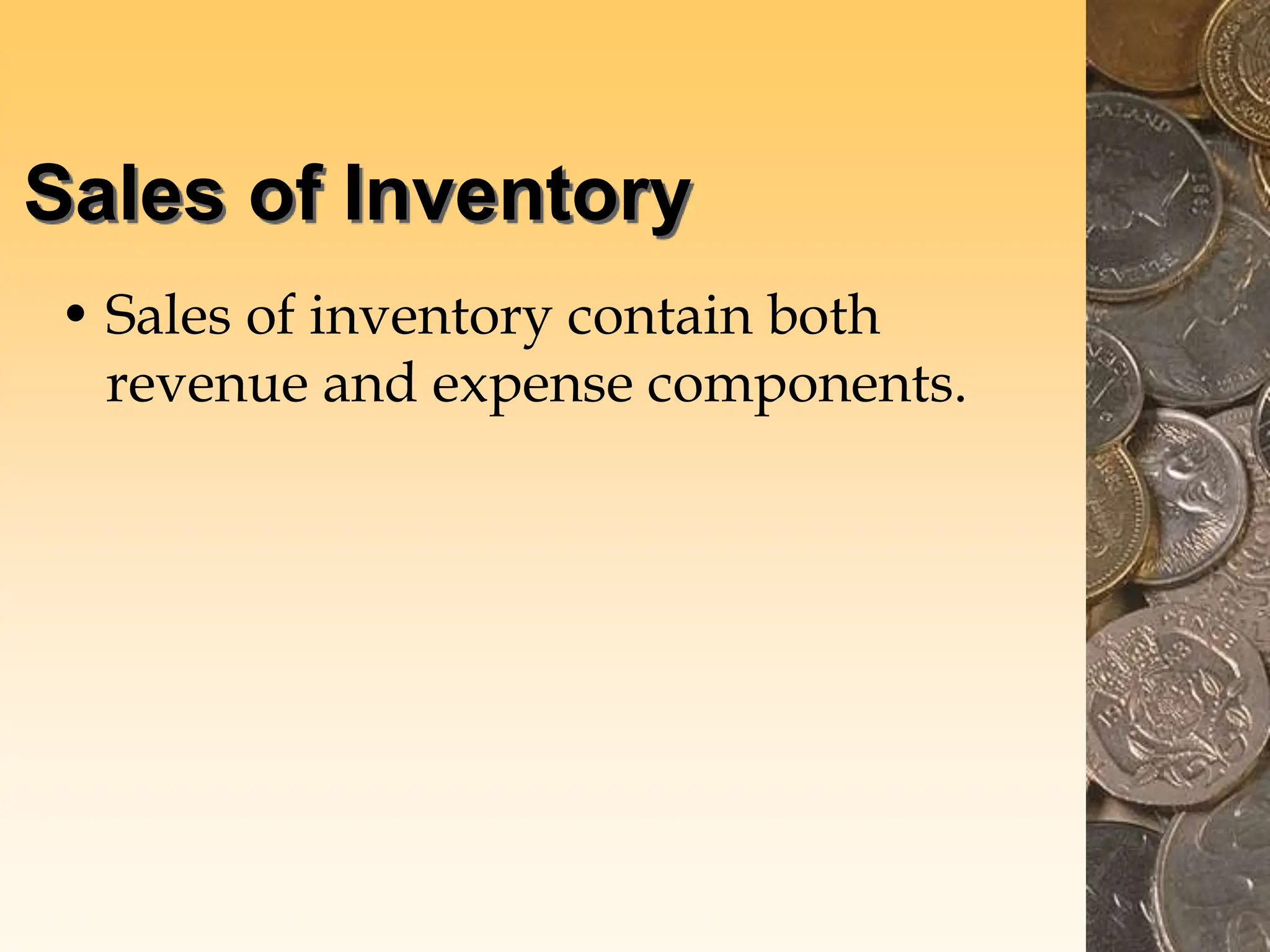Sales of Inventory
• Sales of inventory contain both
revenue and expense components.
 