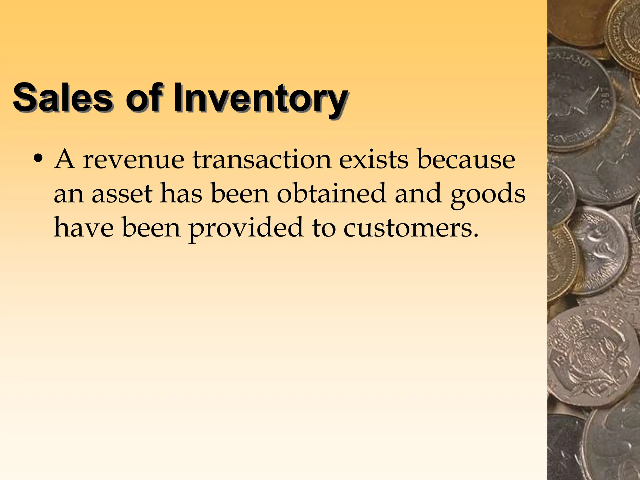Sales of Inventory
• A revenue transaction exists because
an asset has been obtained and goods
have been provided to customers.
 
