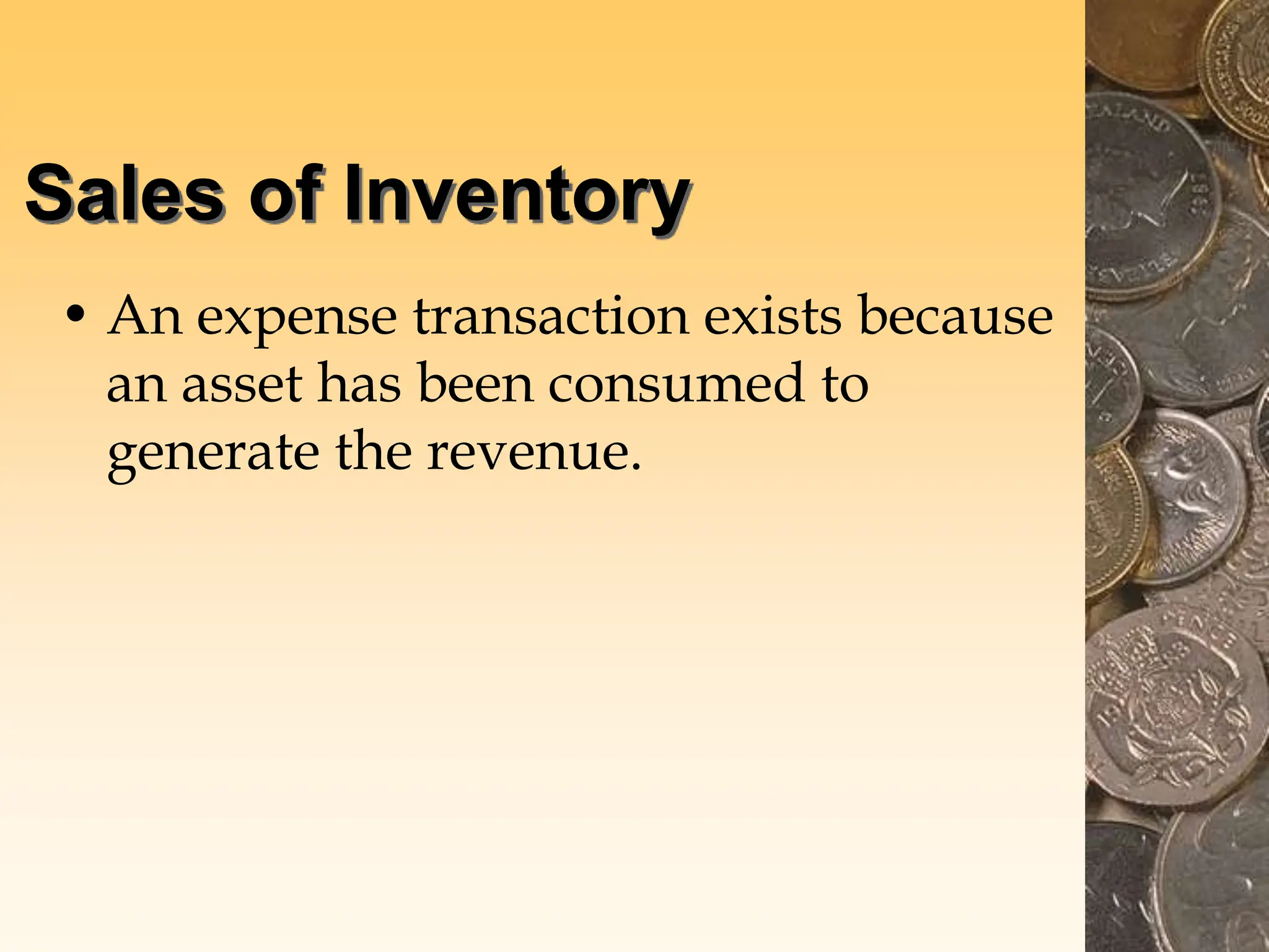 Sales of Inventory
• An expense transaction exists because
an asset has been consumed to
generate the revenue.
 