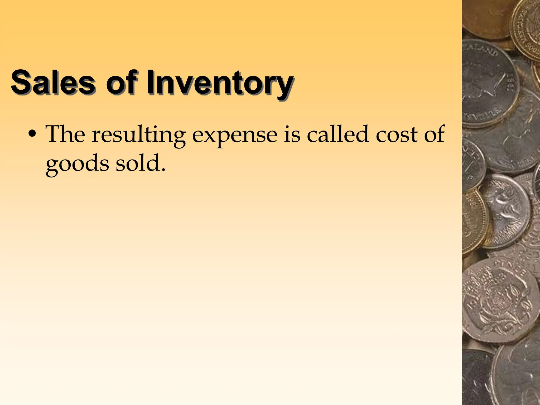 Sales of Inventory
• The resulting expense is called cost of
goods sold.
 